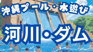 沖縄のプール・水遊び：河川、ダム