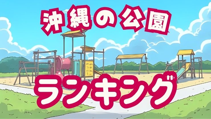 沖縄の公園探し：ランキング、おすすめ