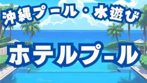 沖縄のプール・水遊び：ホテルプール、インフィニティプール、スライダー、宿泊者無料